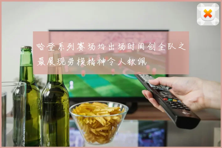 哈登系列赛场均出场时间创全队之最展现劳模精神令人钦佩