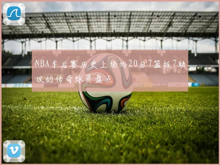 NBA季后赛历史上场均20分7篮板7助攻的传奇球员盘点