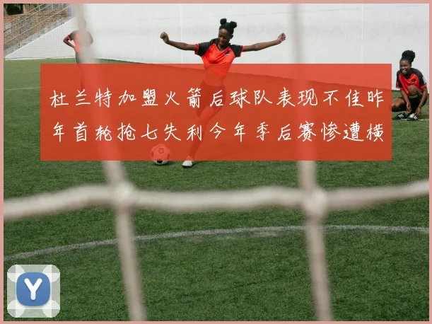 杜兰特加盟火箭后球队表现不佳昨年首轮抢七失利今年季后赛惨遭横扫