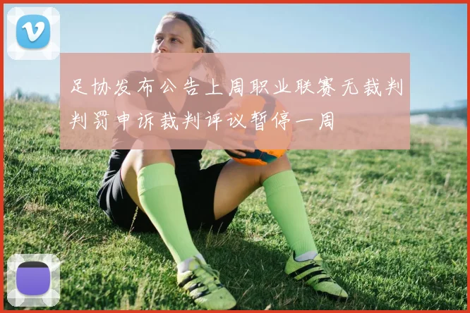 足协发布公告上周职业联赛无裁判判罚申诉裁判评议暂停一周