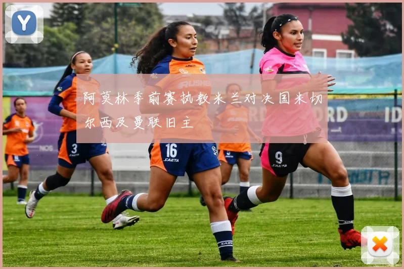 阿莫林季前赛执教米兰对决国米切尔西及曼联旧主