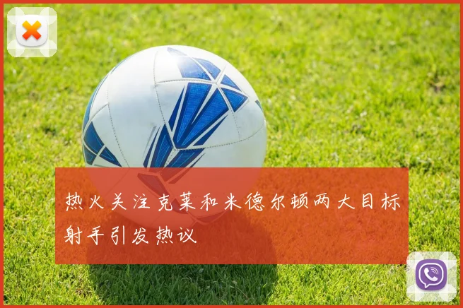 热火关注克莱和米德尔顿两大目标射手引发热议
