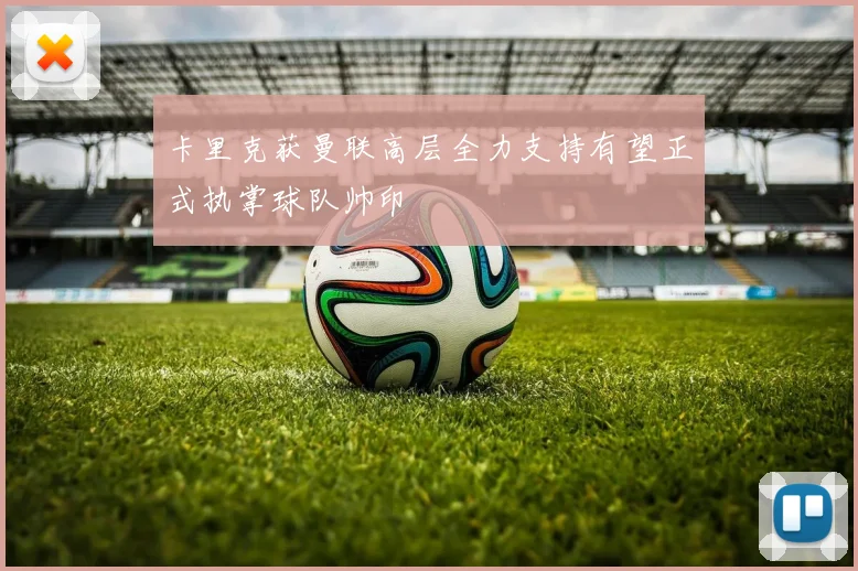 卡里克获曼联高层全力支持有望正式执掌球队帅印